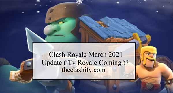 Clash Royale March 2021 Update ( Tv Royale Coming )?